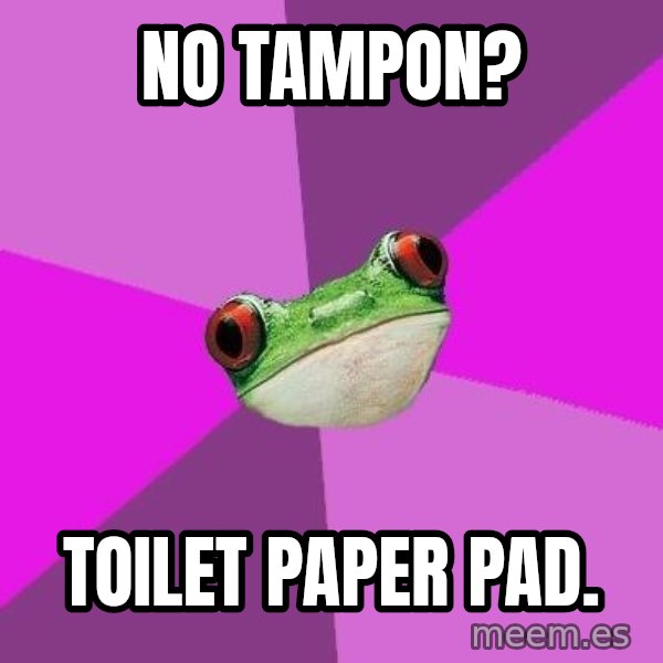 Foul Bachelorette Frog meme: No Tampon? / Toilet paper pad.
