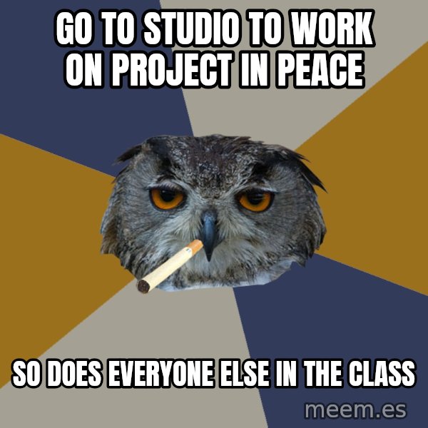 Art Student Owl meme: Go to studio to work on project in peace / so does everyone else in the class