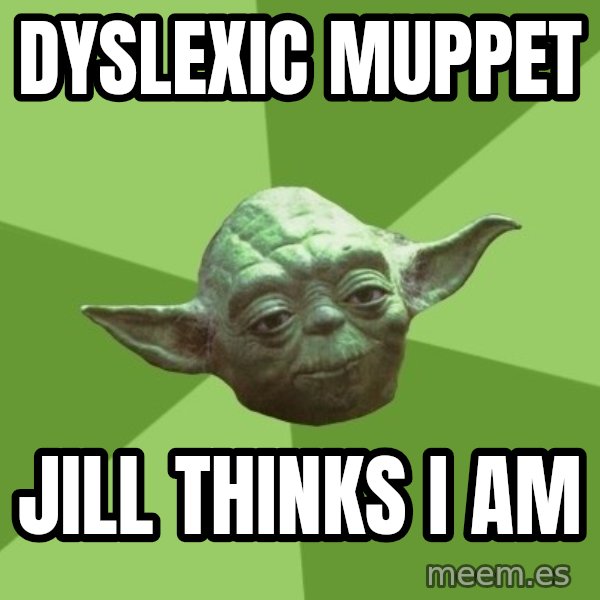 Advice Yoda Gives meme: dyslexic muppet / jill thinks i am