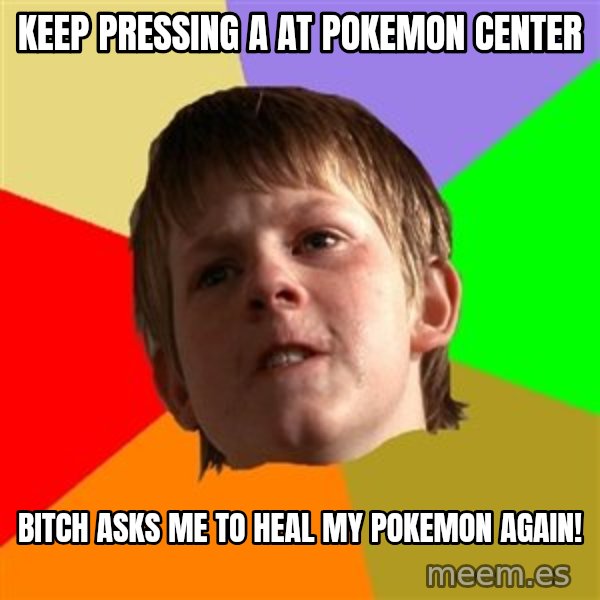 Angry School Boy meme: Keep pressing A at pokemon center / bıtch asks me to heal my pokemon agaın!