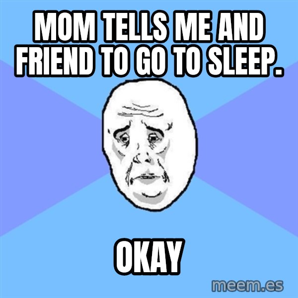 Okay Guy meme: mom tells me and friend to go to sleep. / OKAY