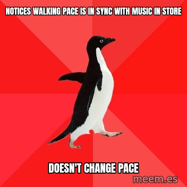 Socially Awesome Penguin meme: NOTICES WALKING PACE IS IN SYNC WITH MUSIC IN STORE / DOESN'T CHANGE PACE