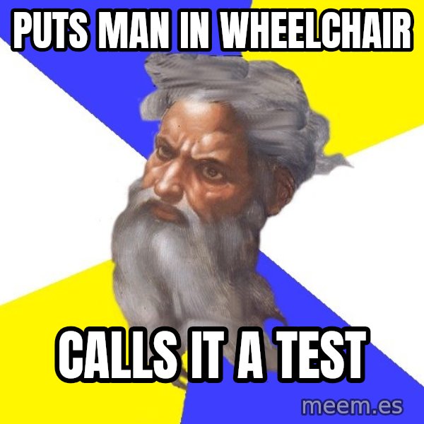 God meme: PUTS MAN IN WHEELCHAIR / CALLS IT A TEST