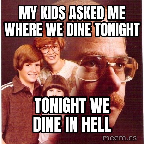 Vengeance Dad meme: my kids asked me where we dine tonight / tonight we dine in hell