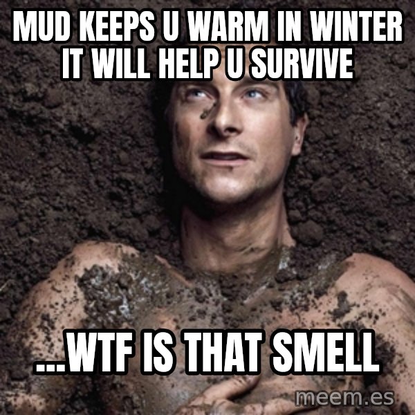 Bear Grylls meme: MUD KEEPS U WARM IN WINTER IT WILL HELP U SURVIVE / ...WTF IS THAT SMELL