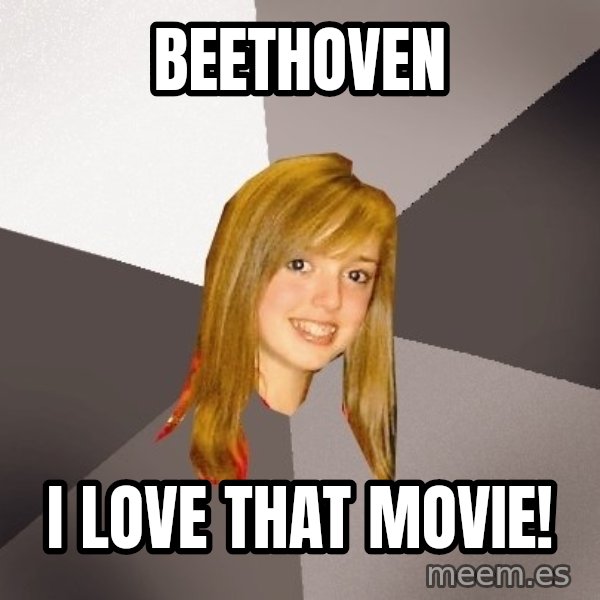 Musically Oblivious 8th Grader meme: beethoven / I love that movie!