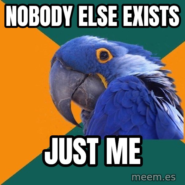 Paranoid Parrot meme: Nobody else exists / just me