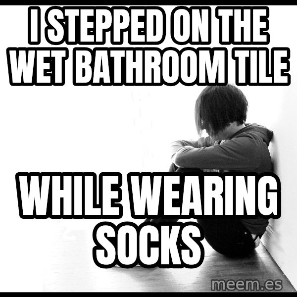 First World Problems meme: i stepped on the wet    bathroom tile / while wearing socks