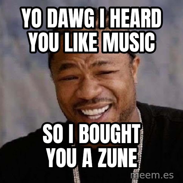 Yo Dawg meme: yo dawg i heard you like music / so i bought you a zune