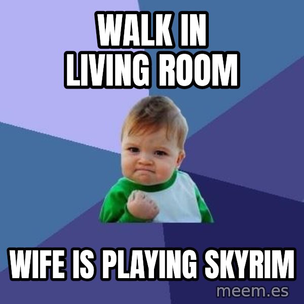 Success Kid meme: WALK IN LIVING ROOM / WIFE IS PLAYING SKYRIM