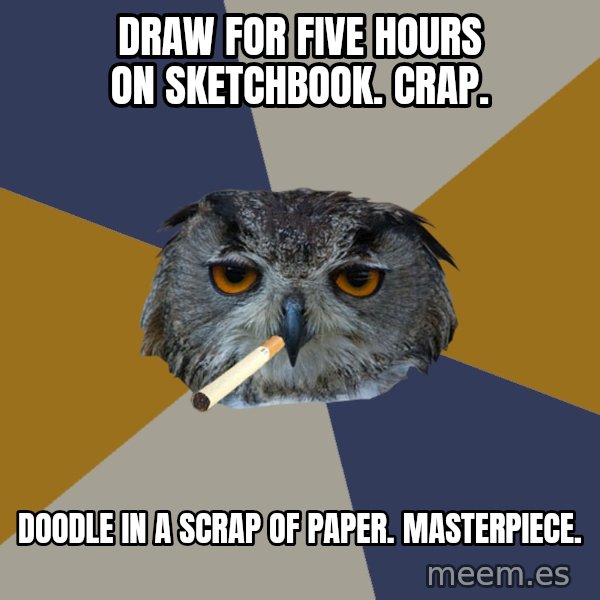 Art Student Owl meme: Draw for five hours on sketchbook. Crap. / doodle in a scrap of paper. Masterpiece.
