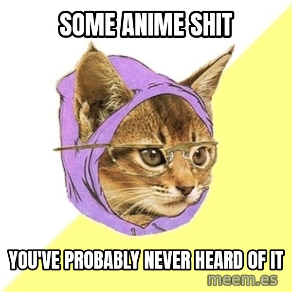 Hipster Kitty meme: some anime shit / you've probably never heard of it