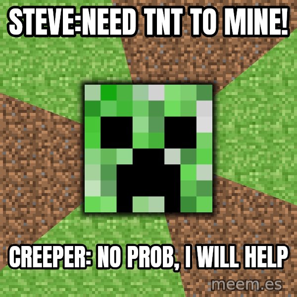 Minecraft Creeper meme: Steve:Need tnt to mine! / Creeper: No prob, i will help