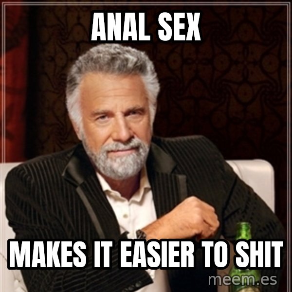 Dos Equis Guy gives advice meme: anal sex / makes it easier to shit