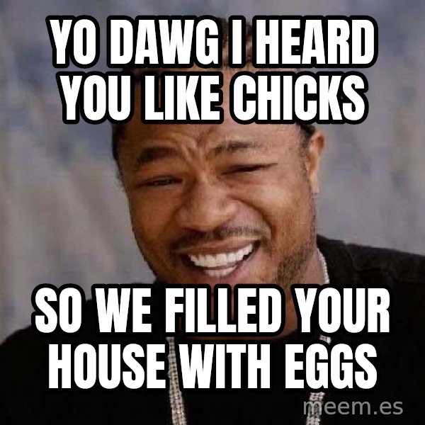 Yo Dawg meme: yo dawg i heard you like chicks / so we filled your house with eggs