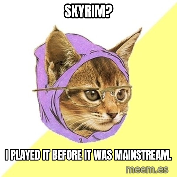 Hipster Kitty meme: Skyrim? / I played it before it was mainstream.