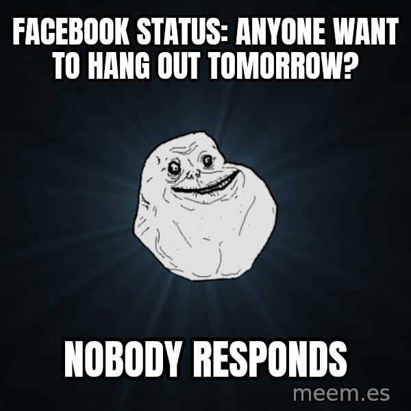 Forever Alone meme: Facebook status: anyone want to hang out tomorrow? / Nobody responds