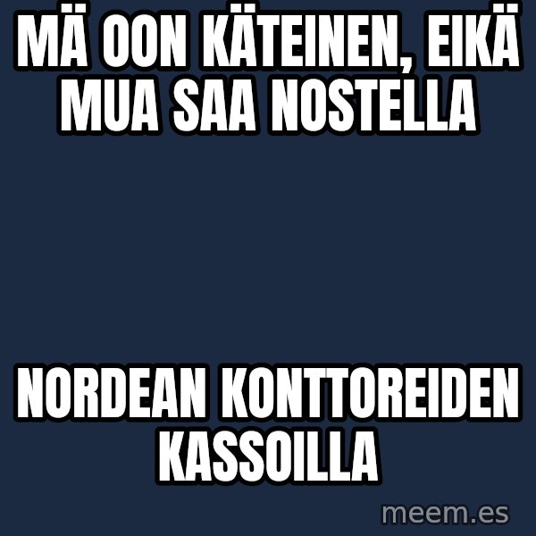 Katainen Perkele meme: mä oon käteinen,  eikä mua  saa  nostella / nordean     konttoreiden    kassoilla
