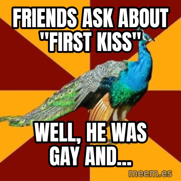 Thespian Peacock meme: Friends Ask about "First Kiss" / Well, He was Gay and...