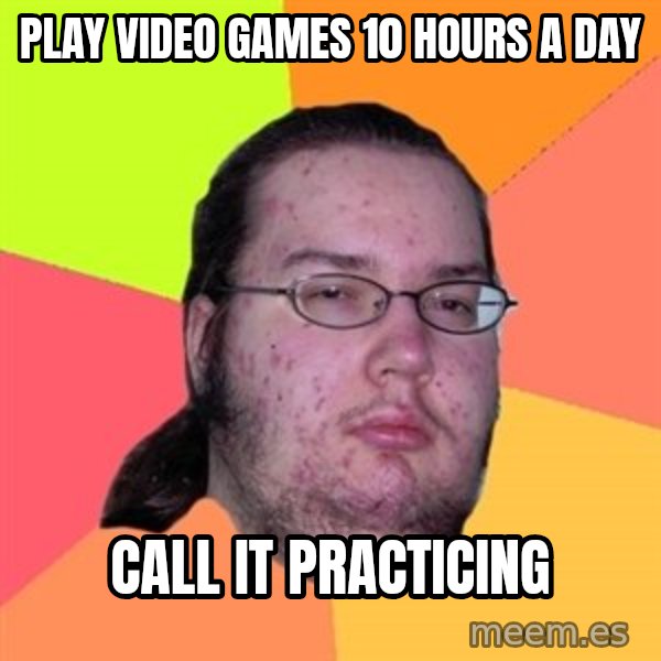 Butthurt Dweller meme: Play video games 10 hours a day / call it practicing