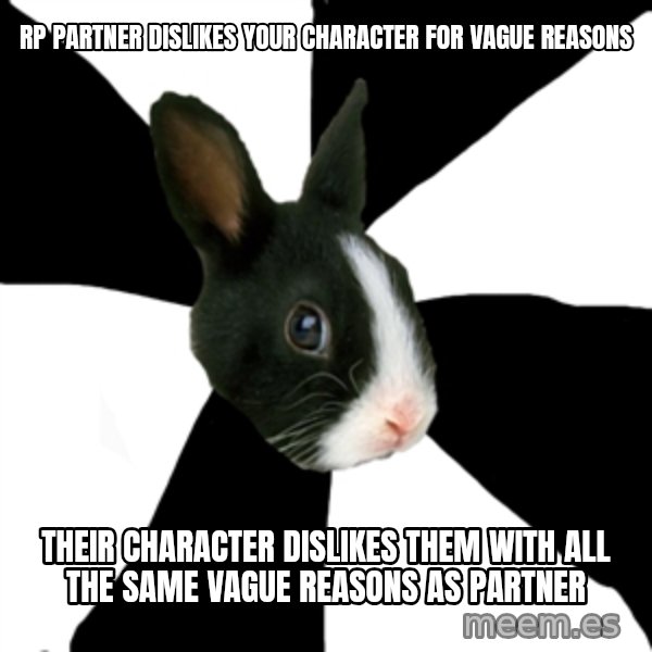 Roleplaying Rabbit meme: RP partner dislikes your character for vague reasons / Their Character dislikes them with all the same vague reasons as partner