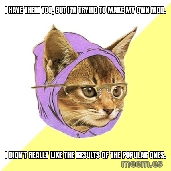 Hipster Kitty meme: I have them too, but I'm trying to make my own mod. / I didn't really like the results of the popular ones.