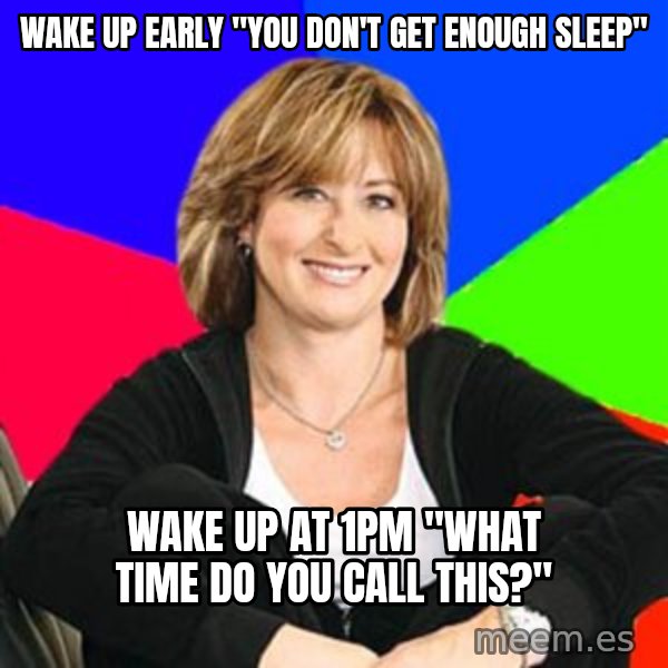Sheltering Suburban Mom meme: Wake up Early "You don't get enough sleep" / Wake up at 1pm "What time do you call this?"