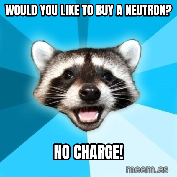 Lame Pun Coon meme: Would you like to buy a neutron? / No charge!