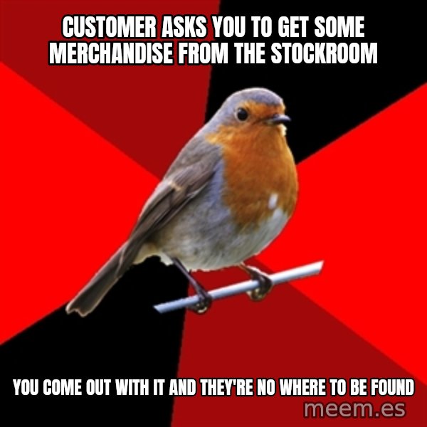Retail Robin meme: Customer asks you to get some merchandise from the stockroom / you come out with it and they're no where to be found