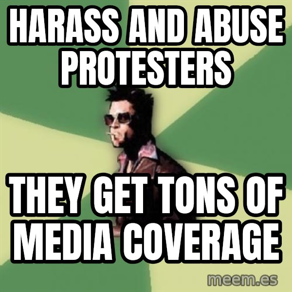 Tyler Durden meme: harass and abuse protesters / they get tons of media coverage