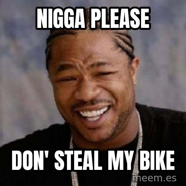 xzibit-yo-dawg meme: Nigga please / don' steal my bike