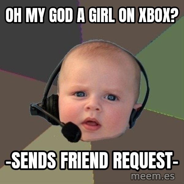 FPS N00b meme: OH MY GOD A GIRL ON XBOX? / -Sends friend request-