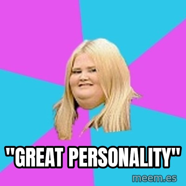 Fat Girl meme: "Great Personality"