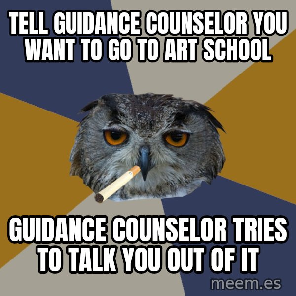 Art Student Owl meme: tell guidance counselor you want to go to art school / guidance counselor tries to talk you out of it