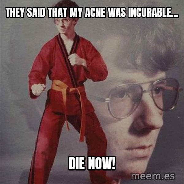 PTSD Karate Kyle meme: they said that my acne was incurable... / die now!