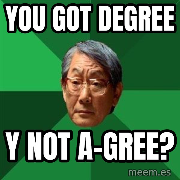High Expectations Asian Father meme: YOU GOT DEGREE / Y NOT A-GREE?