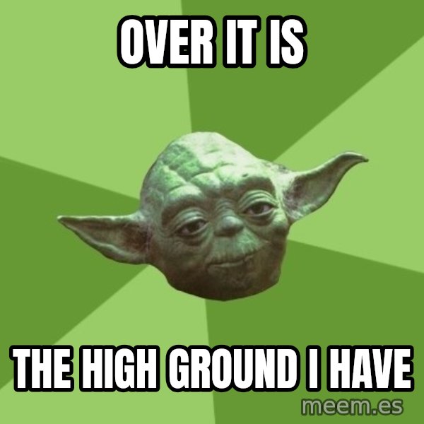 Advice Yoda Gives meme: over it is / the high ground i have