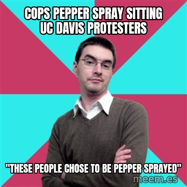 Privilege Denying Dude meme: Cops pepper spray sitting UC Davis protesters / "These people chose to be pepper sprayed"