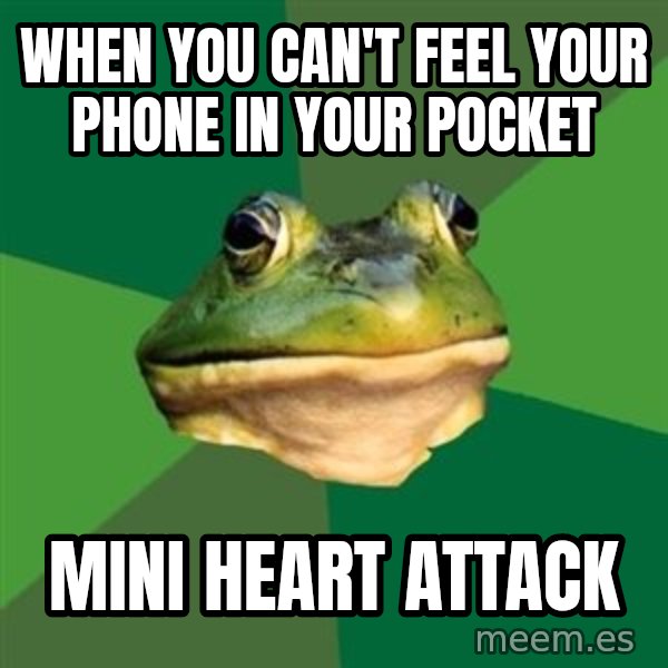 Foul Bachelor Frog meme: when you can't feel your phone in your pocket / mini heart attack