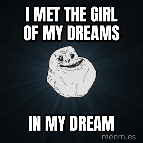 Forever Alone meme: I met the girl of my dreams / in my dreAm
