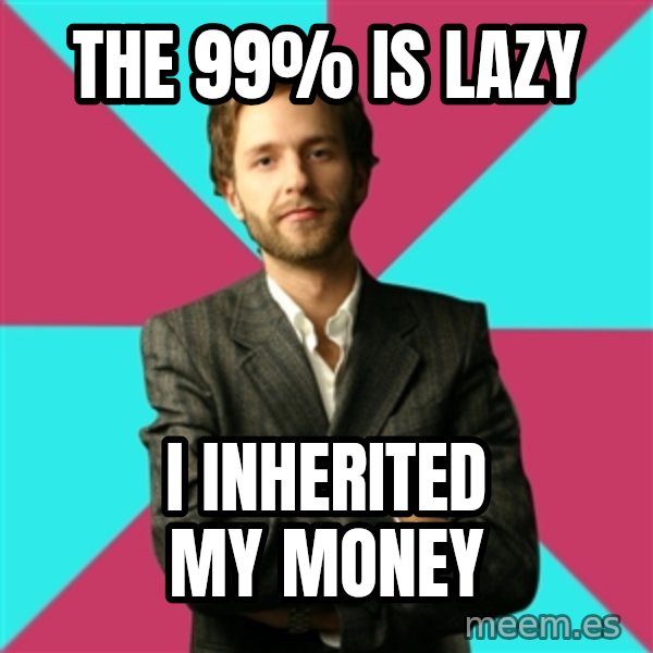 Privilege Denying Dude meme: THE 99% IS LAZY / I INHERITED MY MONEY