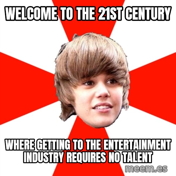Justin Bieber meme: welcome to the 21st century / where getting to the entertainment industry requires no talent