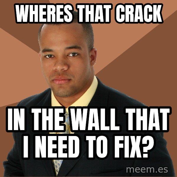 Successful Black Man meme: wheres that crack / in the wall that i need to fix?