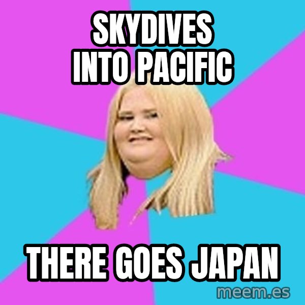 Fat Girl meme: Skydives into Pacific / there goes japan