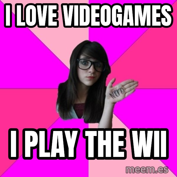 Idiot Nerd Girl meme: i love videogames / i play the wii