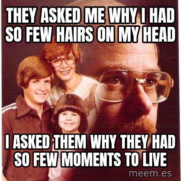 Vengeance Dad meme: they asked me why i had so few hairs on my head / i asked them why they had so few moments to live