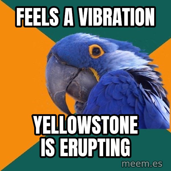 Paranoid Parrot meme: feels a vibration / Yellowstone is erupting