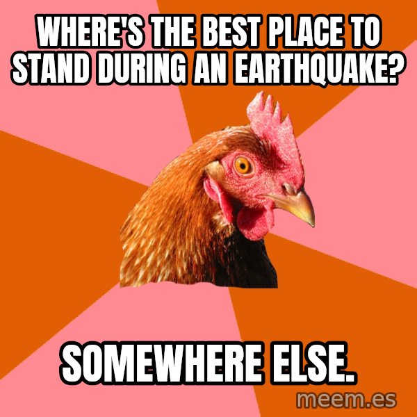 Anti Joke Chicken meme: Where's the best place to stand during an earthquake? / Somewhere else.