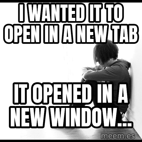 First World Problems meme: I wanted it to open in a new tab / it opened in a new window...