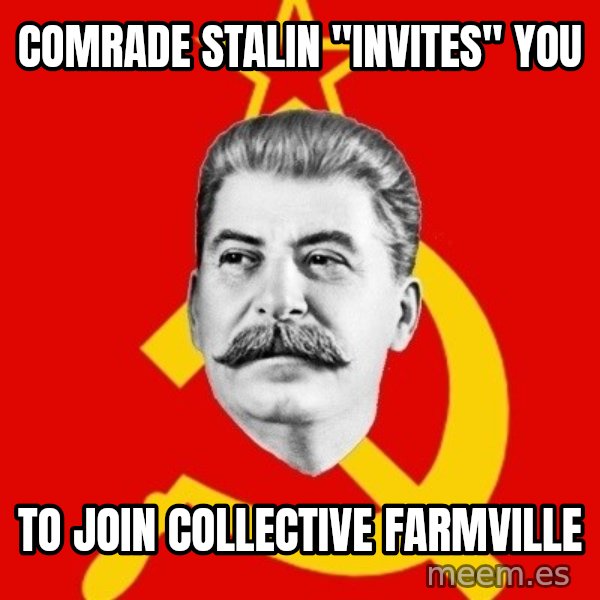 Stalin Says meme: Comrade Stalin "Invites" you / To join Collective farmville